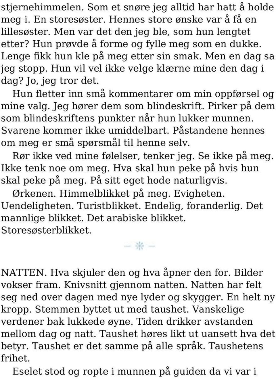 Hun fletter inn små kommentarer om min oppførsel og mine valg. Jeg hører dem som blindeskrift. Pirker på dem som blindeskriftens punkter når hun lukker munnen. Svarene kommer ikke umiddelbart.