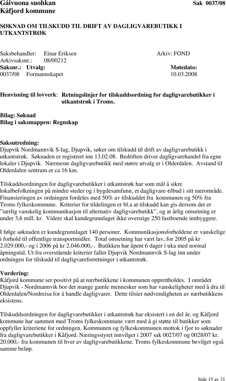 Bilag: Søknad Bilag i saksmappen: Regnskap Saksutredning: Djupvik Nordmannvik S-lag, Djupvik, søker om tilskudd til drift av dagligvarebutikk i utkantstrøk. Søknaden er registrert inn 13.02.08.