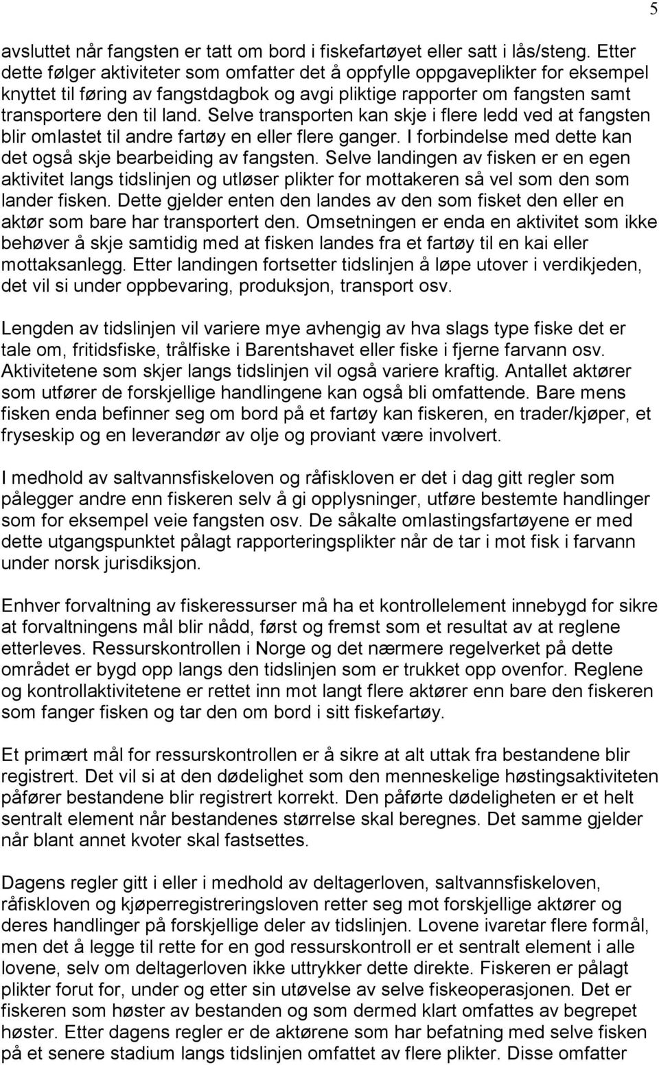 Selve transporten kan skje i flere ledd ved at fangsten blir omlastet til andre fartøy en eller flere ganger. I forbindelse med dette kan det også skje bearbeiding av fangsten.