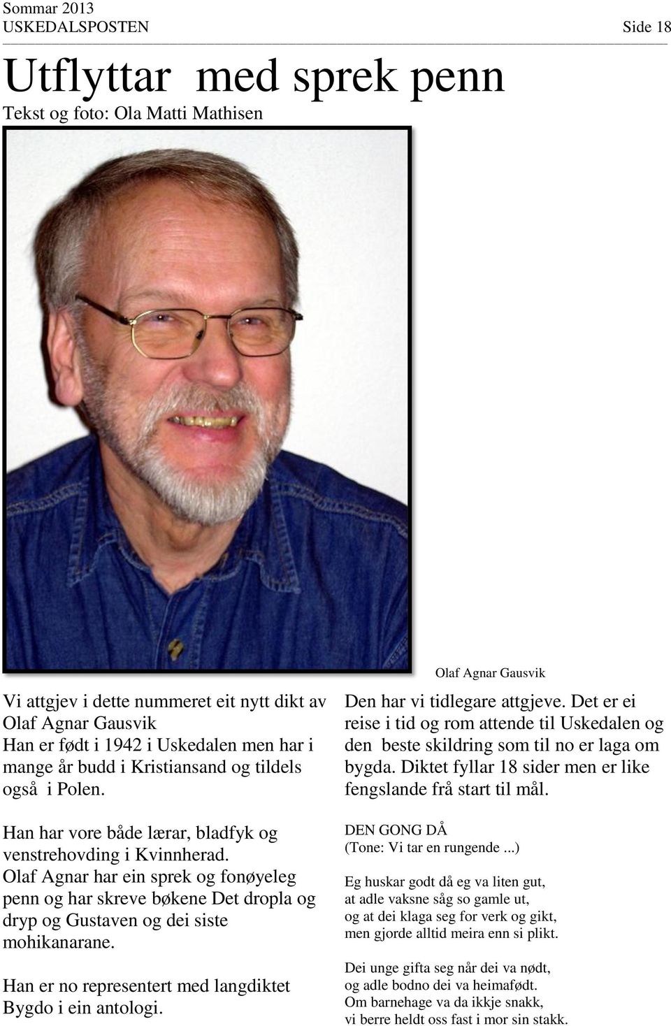 Olaf Agnar har ein sprek og fonøyeleg penn og har skreve bøkene Det dropla og dryp og Gustaven og dei siste mohikanarane. Han er no representert med langdiktet Bygdo i ein antologi.