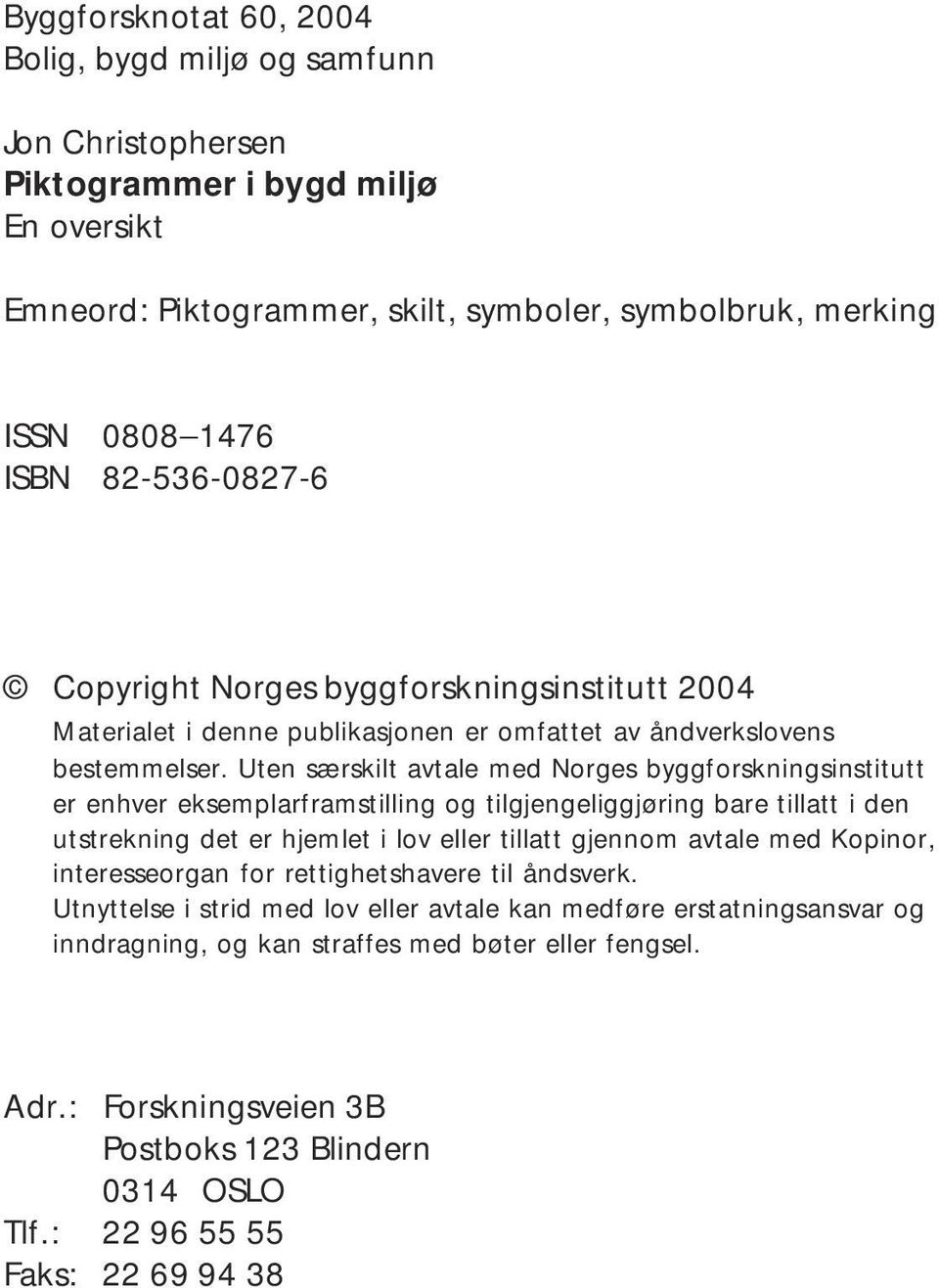 Uten særskilt avtale med Norges byggforskningsinstitutt er enhver eksemplarframstilling og tilgjengeliggjøring bare tillatt i den utstrekning det er hjemlet i lov eller tillatt gjennom avtale med