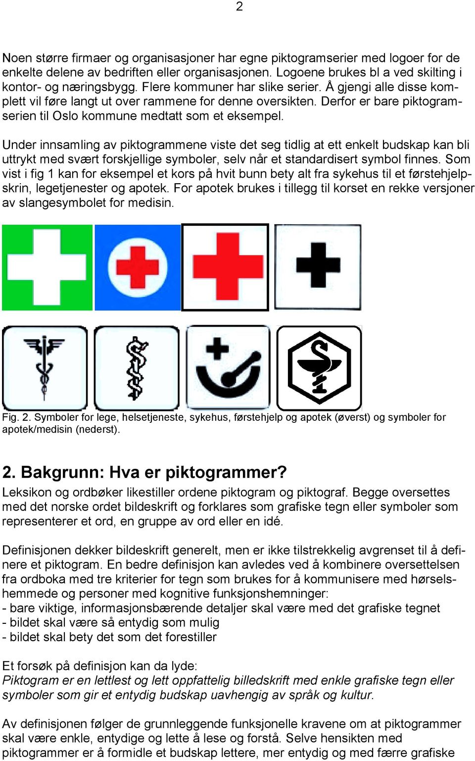 Under innsamling av piktogrammene viste det seg tidlig at ett enkelt budskap kan bli uttrykt med svært forskjellige symboler, selv når et standardisert symbol finnes.