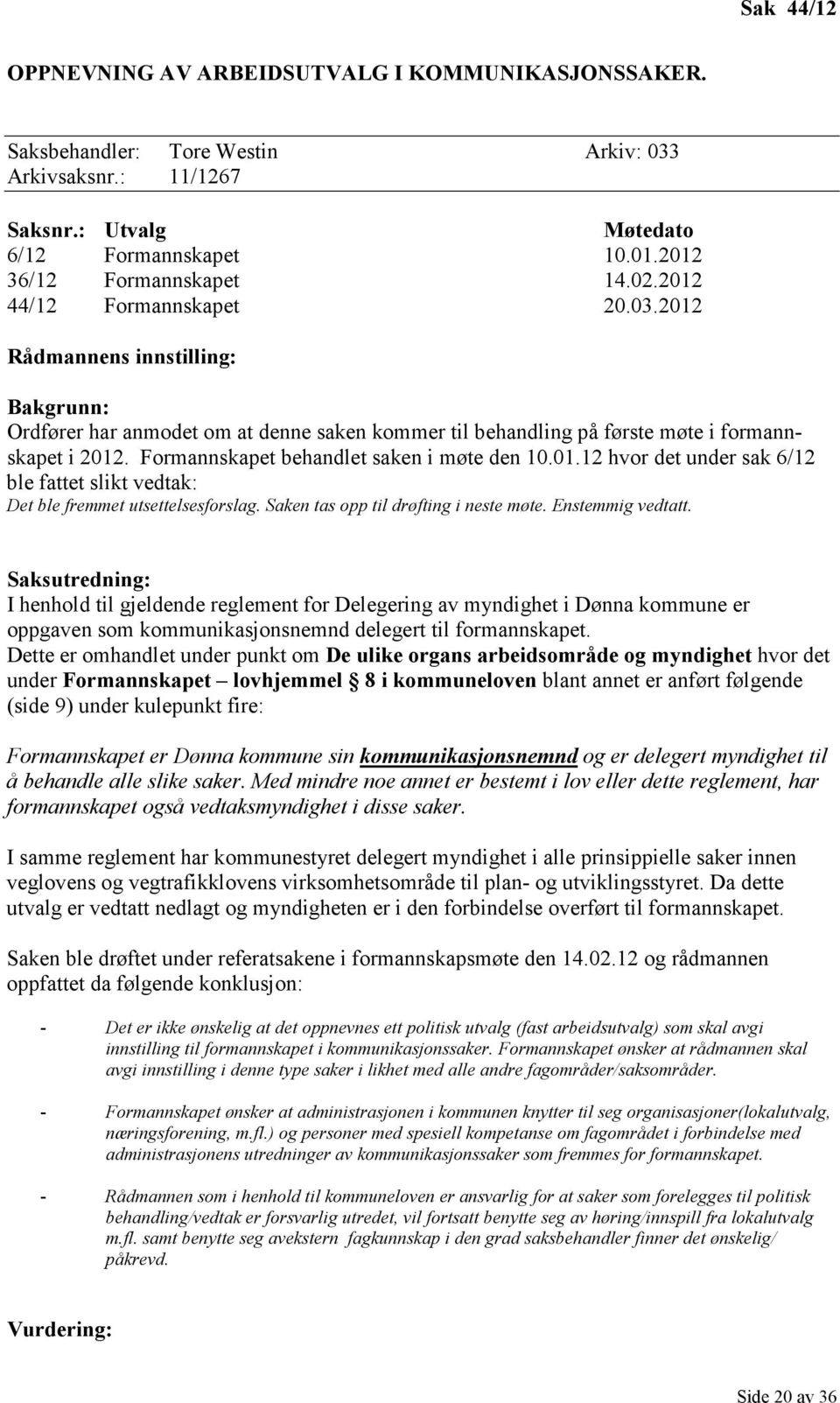 Formannskapet behandlet saken i møte den 10.01.12 hvor det under sak 6/12 ble fattet slikt vedtak: Det ble fremmet utsettelsesforslag. Saken tas opp til drøfting i neste møte. Enstemmig vedtatt.