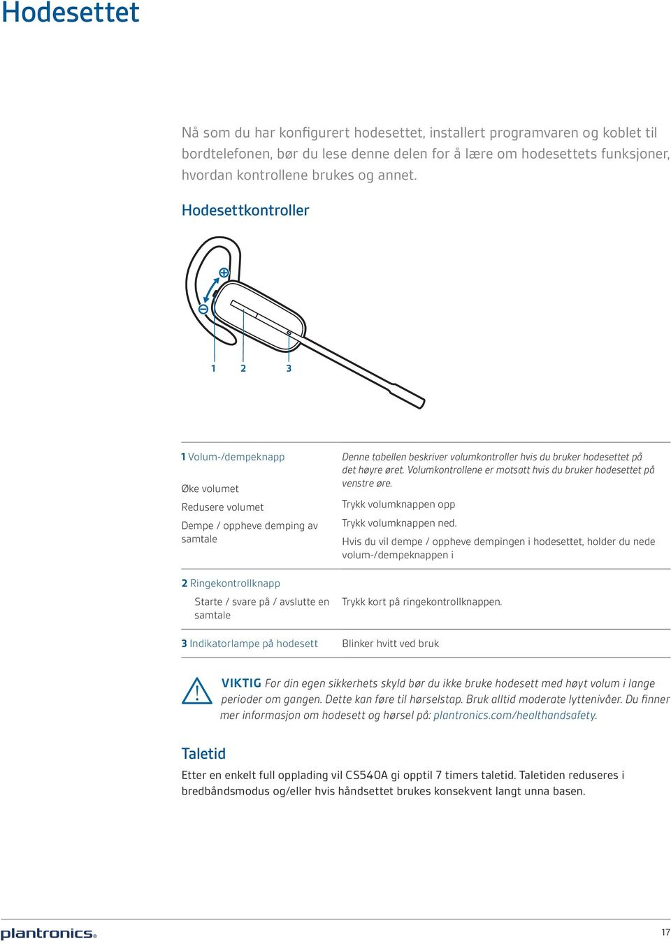 volumkontroller hvis du bruker hodesettet på det høyre øret. Volumkontrollene er motsatt hvis du bruker hodesettet på venstre øre. Trykk volumknappen opp Trykk volumknappen ned.