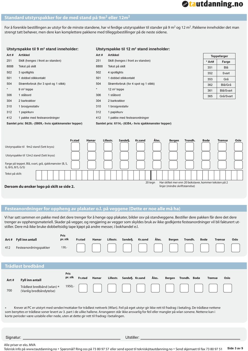 Utstyrspakke til 9 m 2 stand inneholder: Utstyrspakke til 12 m 2 stand inneholder: Artikkel Artikkel 251 Skilt (henges i front av standen) 251 Skilt (henges i front av standen) 8888 Tekst på skilt