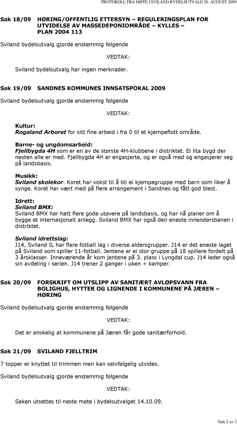 ingen merknader. Sak 19/09 SANDNES KOMMUNES INNSATSPOKAL 2009 Sviland bydelsutvalg gjorde enstemmig følgende VEDTAK: Kultur: Rogaland Arboret for sitt fine arbeid i fra 0 til et kjempeflott område.