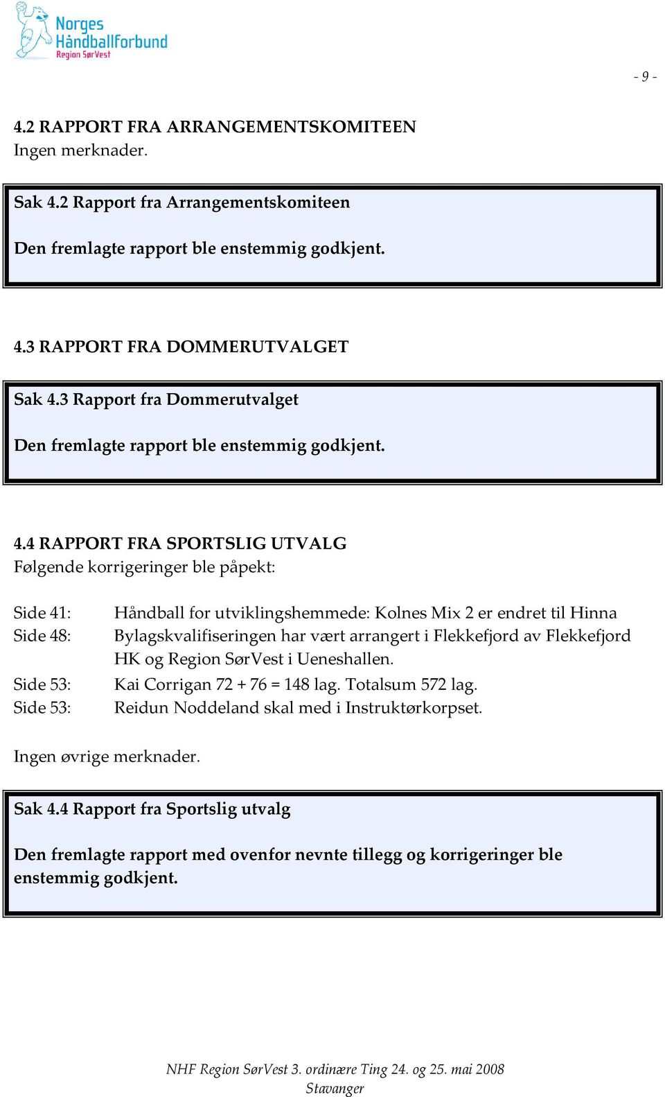 4 RAPPORT FRA SPORTSLIG UTVALG Følgende korrigeringer ble påpekt: Side 41: Side 48: Side 53: Side 53: Håndball for utviklingshemmede: Kolnes Mix 2 er endret til Hinna Bylagskvalifiseringen har