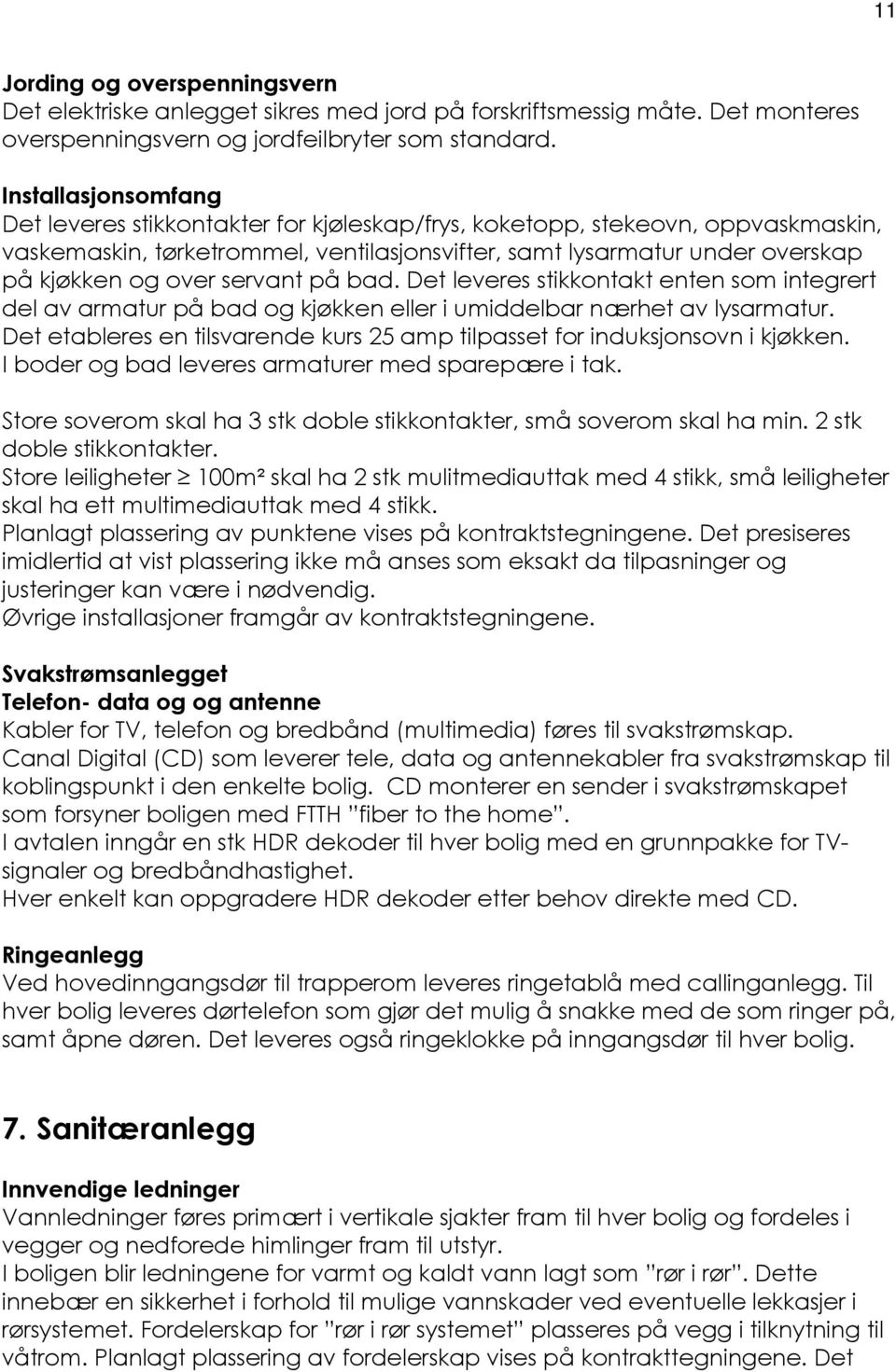 servant på bad. Det leveres stikkontakt enten som integrert del av armatur på bad og kjøkken eller i umiddelbar nærhet av lysarmatur.