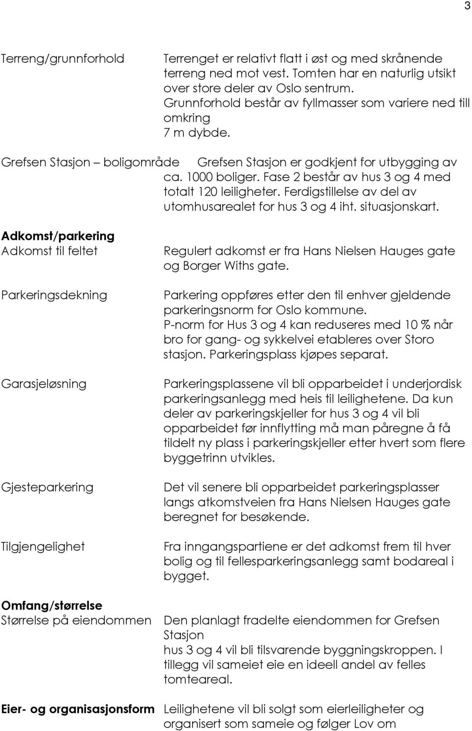 Fase 2 består av hus 3 og 4 med totalt 120 leiligheter. Ferdigstillelse av del av utomhusarealet for hus 3 og 4 iht. situasjonskart.