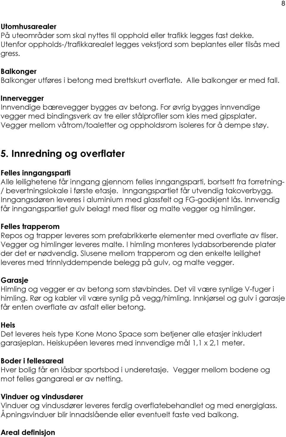 For øvrig bygges innvendige vegger med bindingsverk av tre eller stålprofiler som kles med gipsplater. Vegger mellom våtrom/toaletter og oppholdsrom isoleres for å dempe støy. 5.