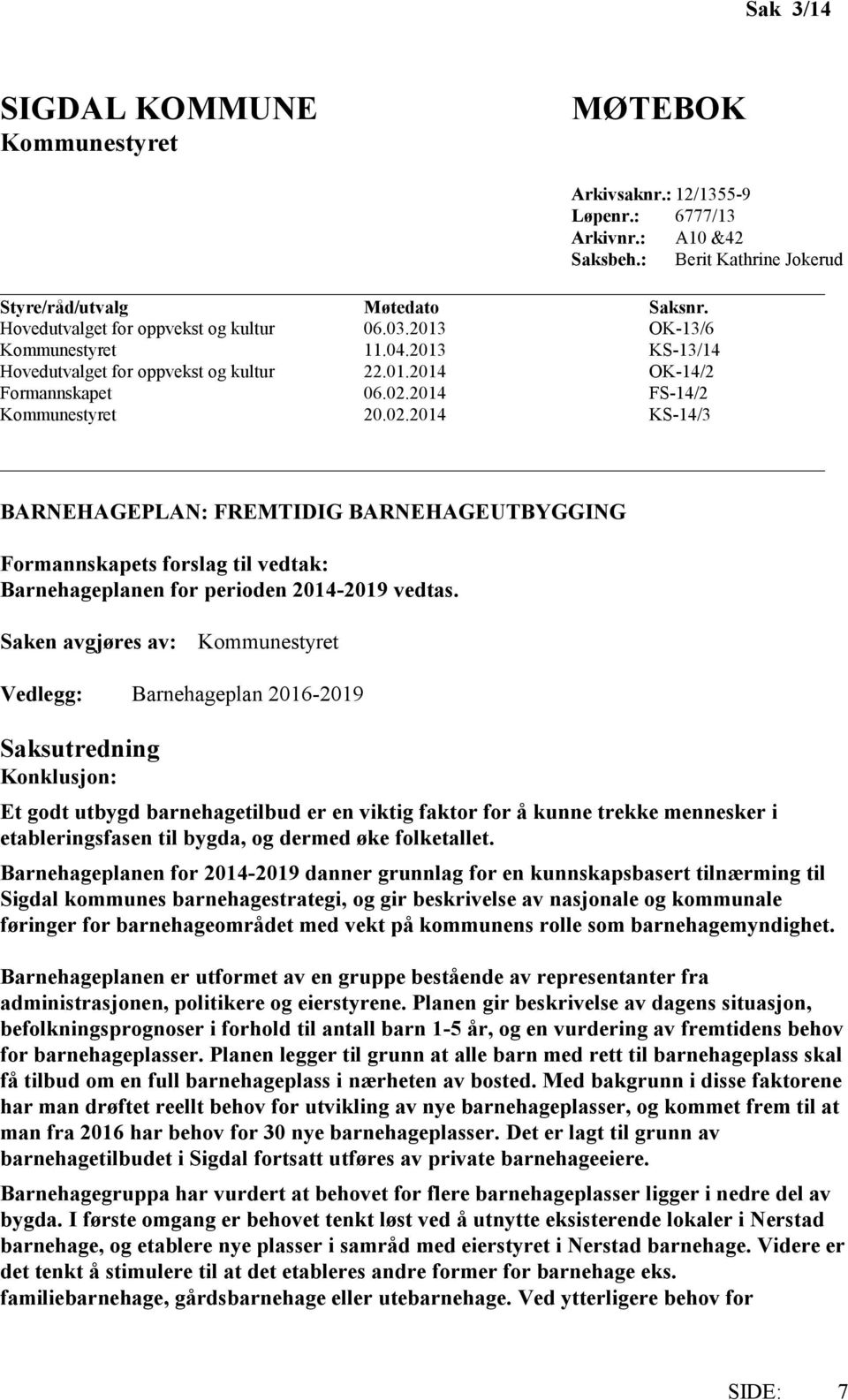 2014 FS-14/2 Kommunestyret 20.02.2014 KS-14/3 BARNEHAGEPLAN: FREMTIDIG BARNEHAGEUTBYGGING Formannskapets forslag til vedtak: Barnehageplanen for perioden 2014-2019 vedtas.