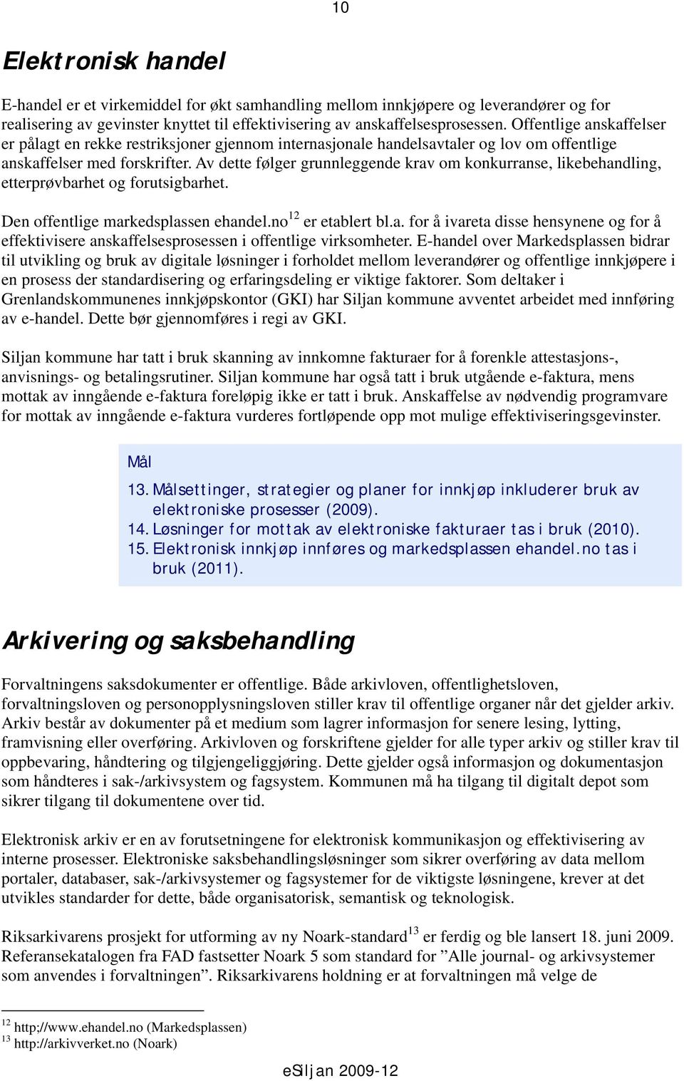 Av dette følger grunnleggende krav om konkurranse, likebehandling, etterprøvbarhet og forutsigbarhet. Den offentlige markedsplassen ehandel.no 12 er etablert bl.a. for å ivareta disse hensynene og for å effektivisere anskaffelsesprosessen i offentlige virksomheter.