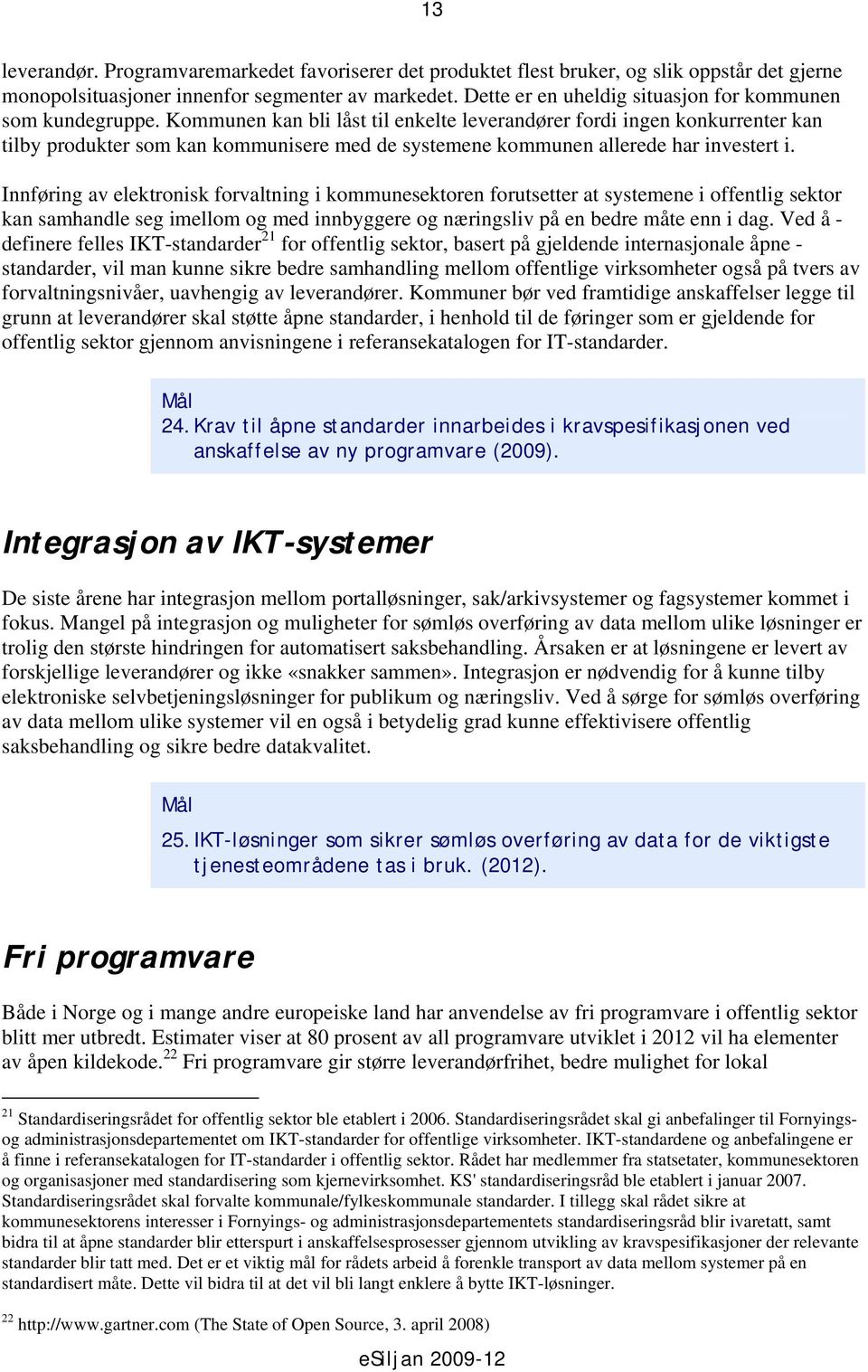 Kommunen kan bli låst til enkelte leverandører fordi ingen konkurrenter kan tilby produkter som kan kommunisere med de systemene kommunen allerede har investert i.