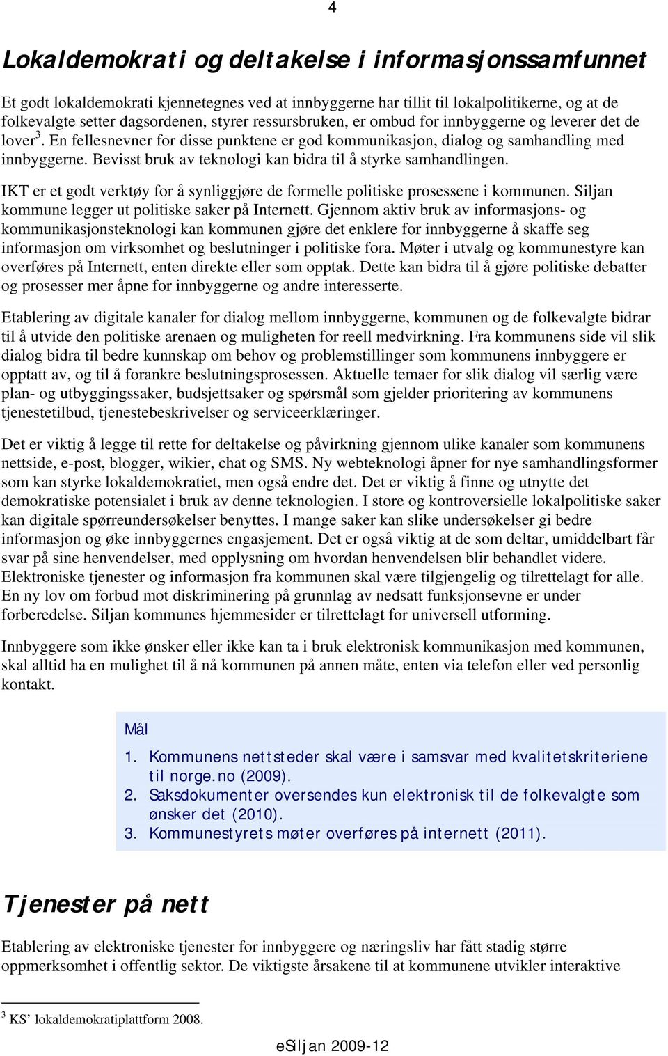 Bevisst bruk av teknologi kan bidra til å styrke samhandlingen. IKT er et godt verktøy for å synliggjøre de formelle politiske prosessene i kommunen.