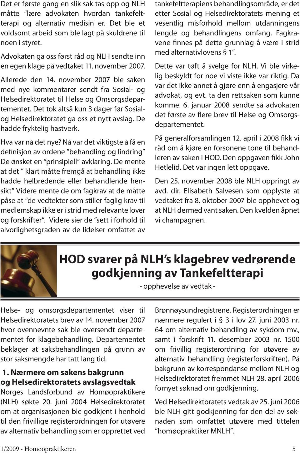 november 2007 ble saken med nye kommentarer sendt fra Sosial- og Helsedirektoratet til Helse og Omsorgsdepartementet. Det tok altså kun 3 dager før Sosialog Helsedirektoratet ga oss et nytt avslag.