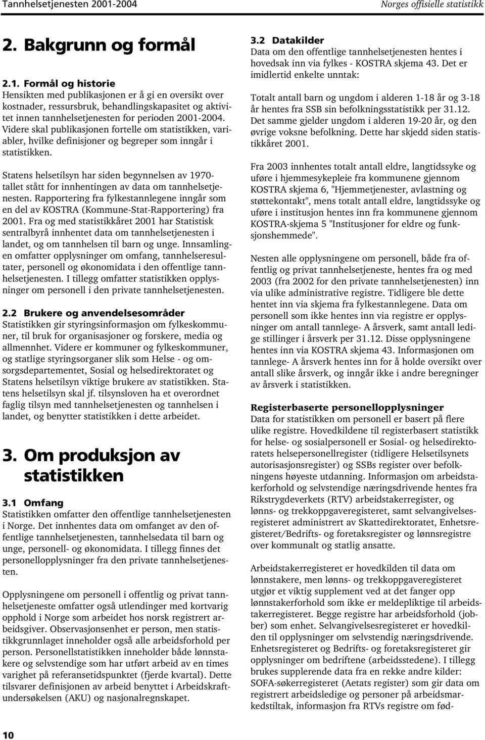 Formål og historie Hensikten med publikasjonen er å gi en oversikt over kostnader, ressursbruk, behandlingskapasitet og aktivitet innen tannhelsetjenesten for perioden 2001-2004.