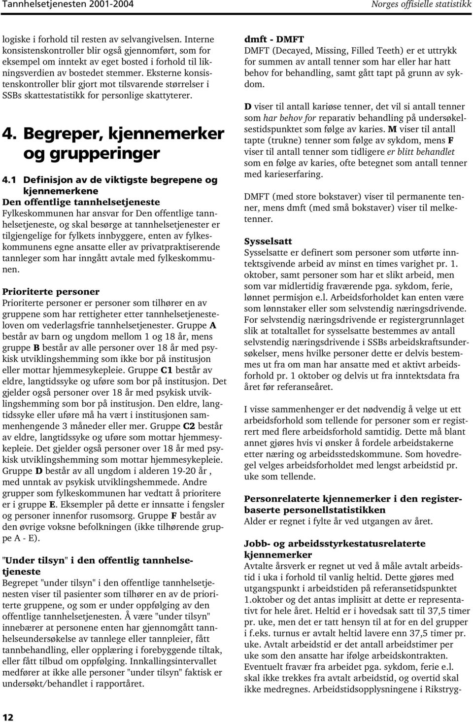 Eksterne konsistenskontroller blir gjort mot tilsvarende størrelser i SSBs skattestatistikk for personlige skattyterer. 4. Begreper, kjennemerker og grupperinger 4.