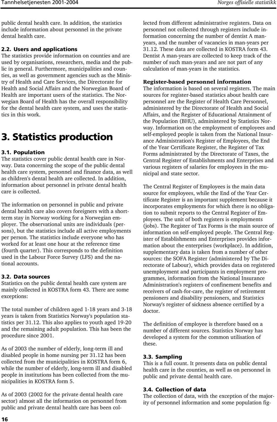 Health are important users of the statistics. The Norwegian Board of Health has the overall responsibility for the dental health care system, and uses the statistics in this work. 3.