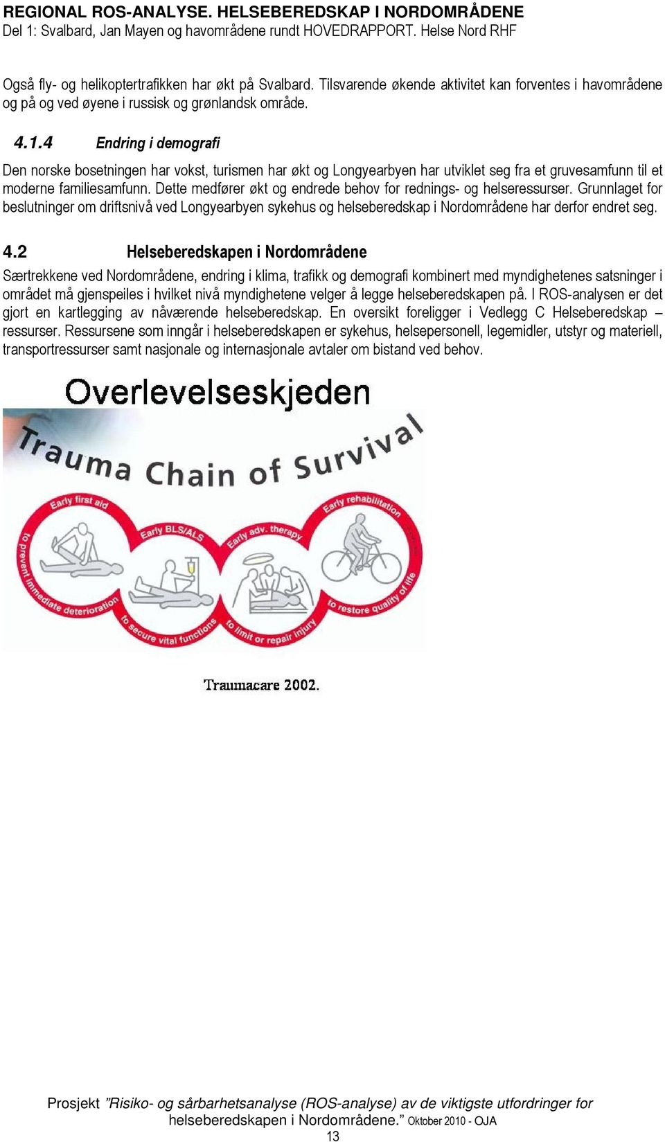 Dette medfører økt og endrede behov for rednings- og helseressurser. Grunnlaget for beslutninger om driftsnivå ved Longyearbyen sykehus og helseberedskap i Nordområdene har derfor endret seg. 4.