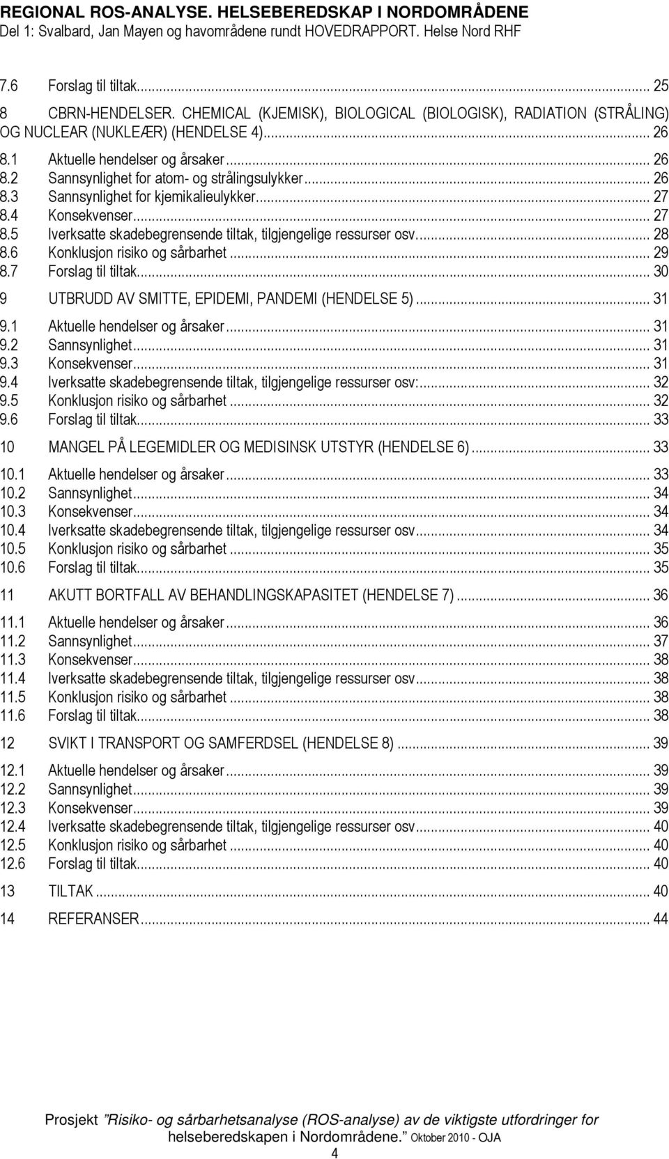 7 Forslag til tiltak... 30 9 UTBRUDD AV SMITTE, EPIDEMI, PANDEMI (HENDELSE 5)... 31 9.1 Aktuelle hendelser og årsaker... 31 9.2 Sannsynlighet... 31 9.3 Konsekvenser... 31 9.4 Iverksatte skadebegrensende tiltak, tilgjengelige ressurser osv:.