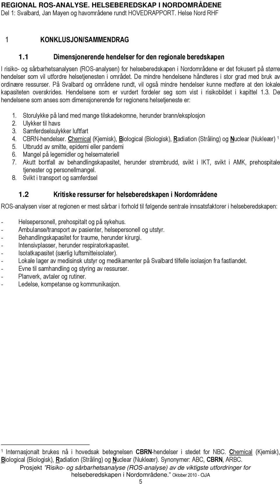 helsetjenesten i området. De mindre hendelsene håndteres i stor grad med bruk av ordinære ressurser.