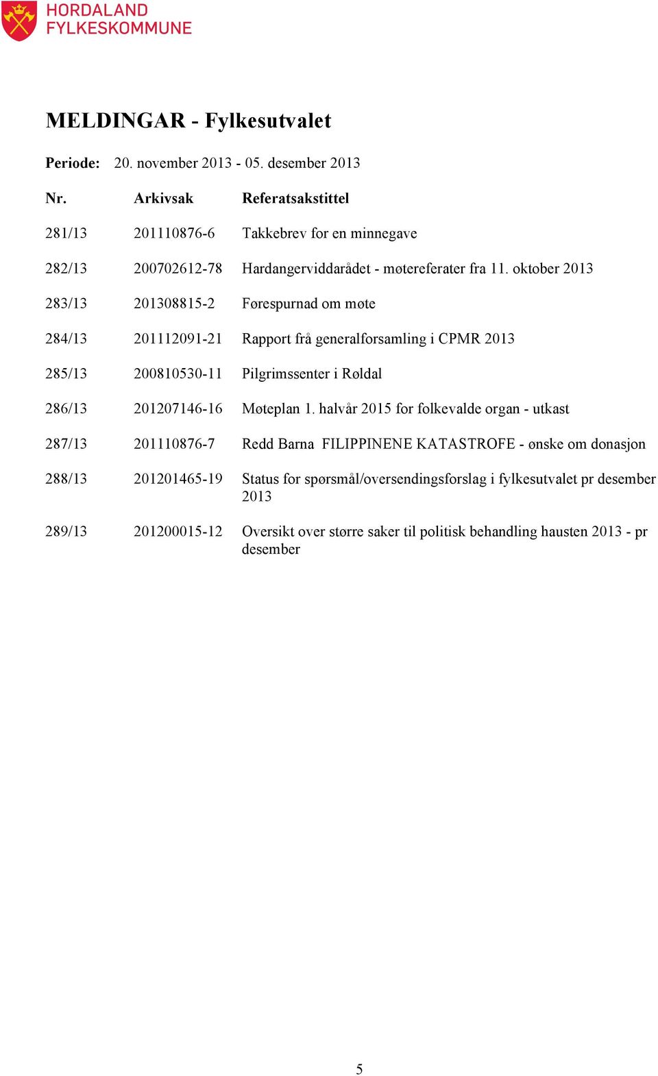 oktober 2013 283/13 201308815-2 Førespurnad om møte 284/13 201112091-21 Rapport frå generalforsamling i CPMR 2013 285/13 200810530-11 Pilgrimssenter i Røldal 286/13 201207146-16