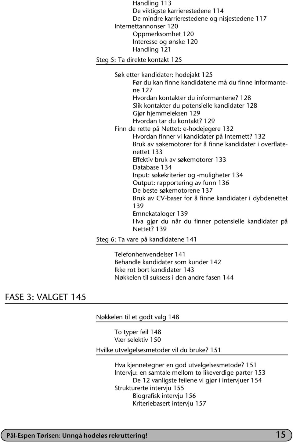 128 Slik kontakter du potensielle kandidater 128 Gjør hjemmeleksen 129 Hvordan tar du kontakt? 129 Finn de rette på Nettet: e-hodejegere 132 Hvordan finner vi kandidater på Internett?