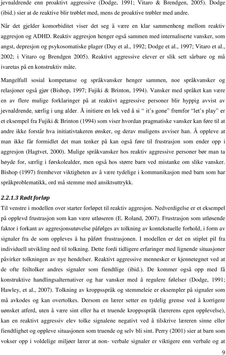 Reaktiv aggresjon henger også sammen med internaliserte vansker, som angst, depresjon og psykosomatiske plager (Day et al., 1992; Dodge et al., 1997; Vitaro et al., 2002; i Vitaro og Brendgen 2005).