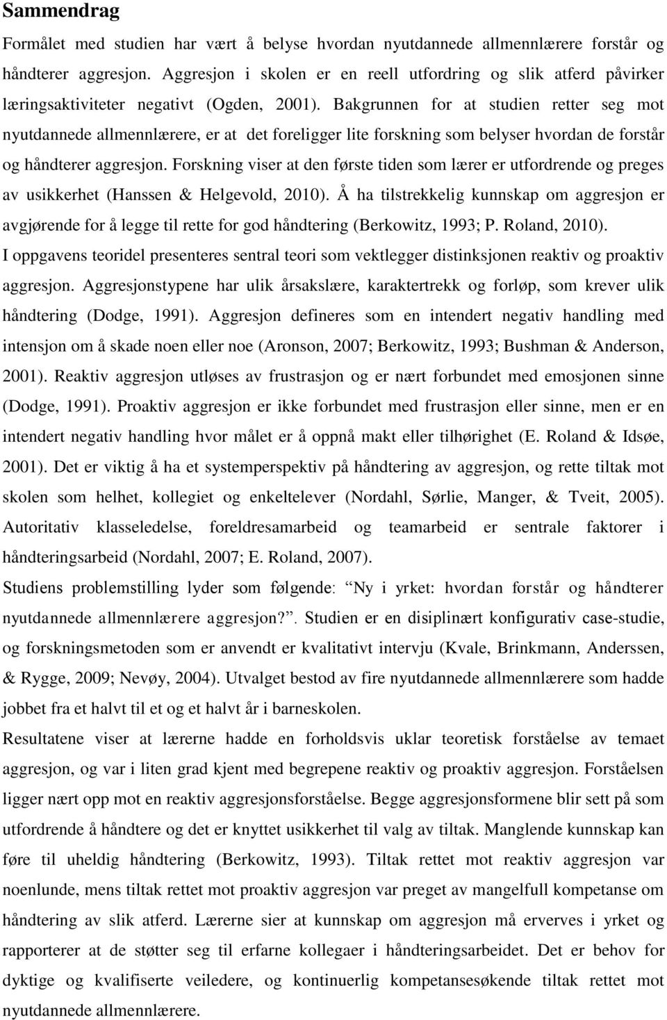 Bakgrunnen for at studien retter seg mot nyutdannede allmennlærere, er at det foreligger lite forskning som belyser hvordan de forstår og håndterer aggresjon.