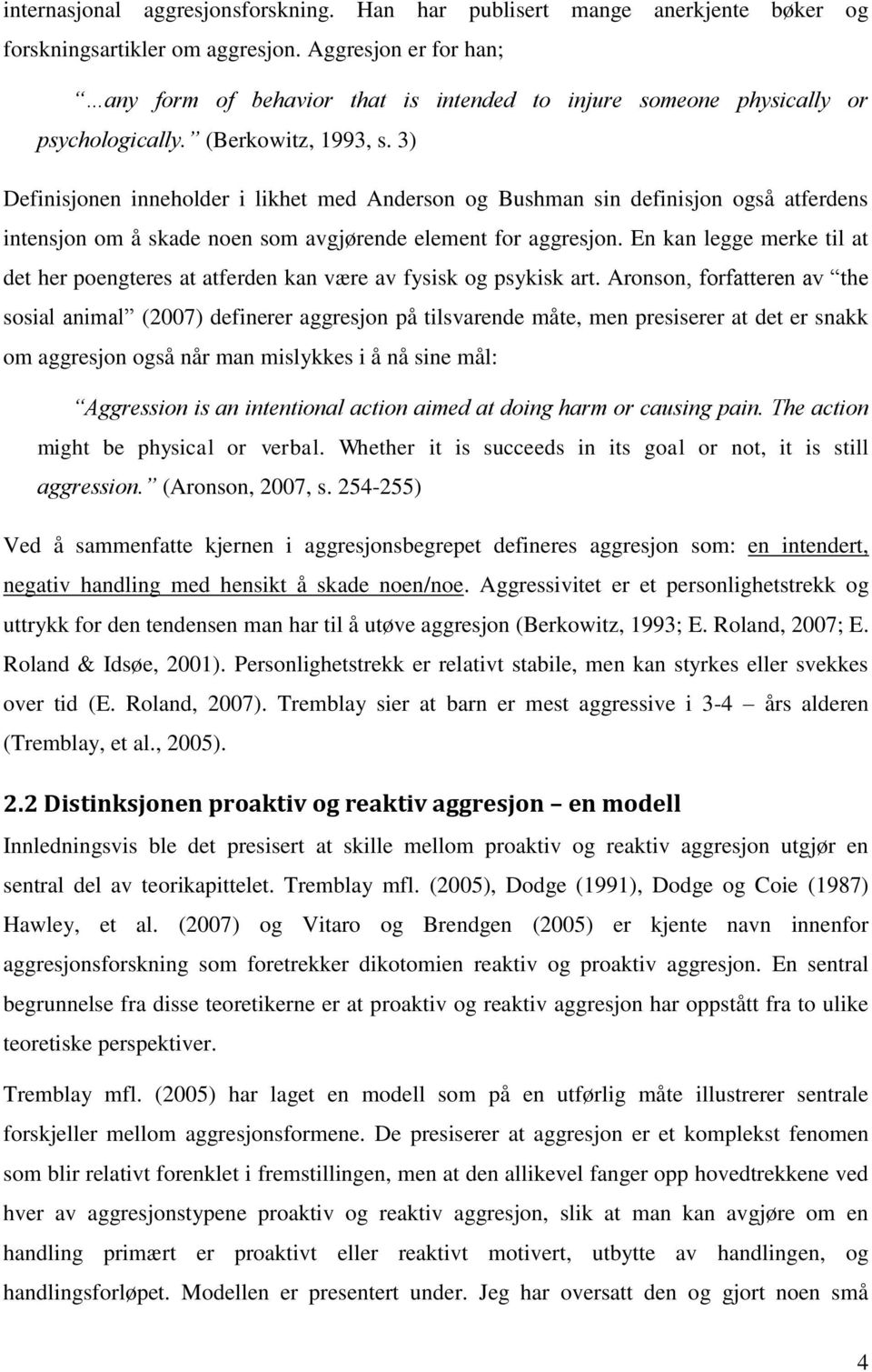 3) Definisjonen inneholder i likhet med Anderson og Bushman sin definisjon også atferdens intensjon om å skade noen som avgjørende element for aggresjon.