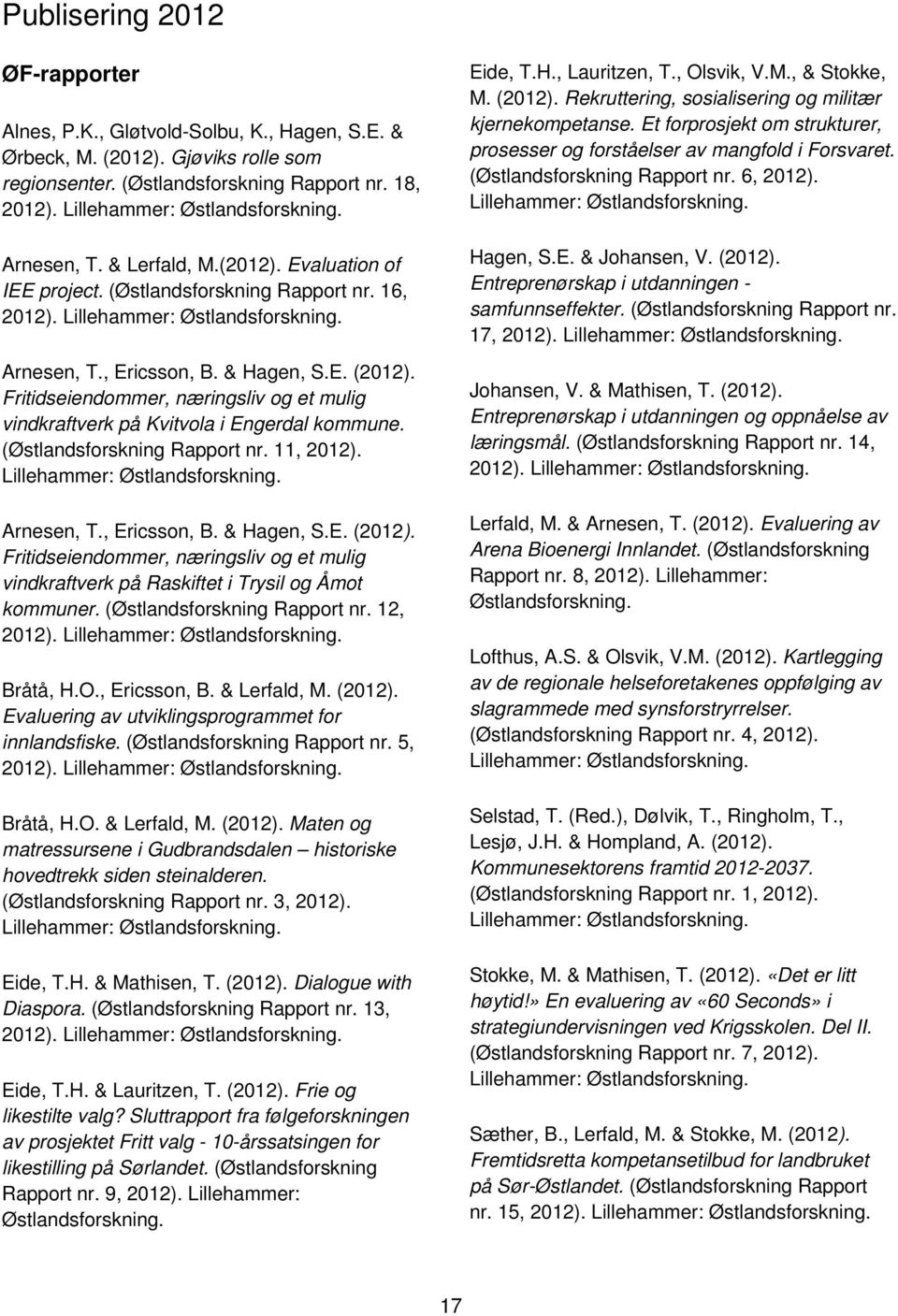 & Hagen, S.E. (2012). Fritidseiendommer, næringsliv og et mulig vindkraftverk på Kvitvola i Engerdal kommune. (Østlandsforskning Rapport nr. 11, 2012). Lillehammer: Østlandsforskning. Arnesen, T.