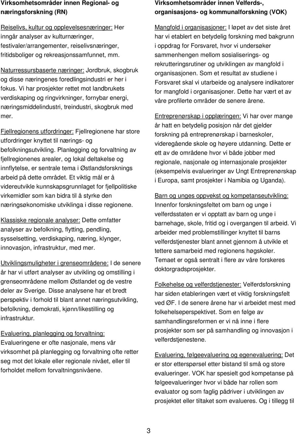 Vi har prosjekter rettet mot landbrukets verdiskaping og ringvirkninger, fornybar energi, næringsmiddelindustri, treindustri, skogbruk med mer.