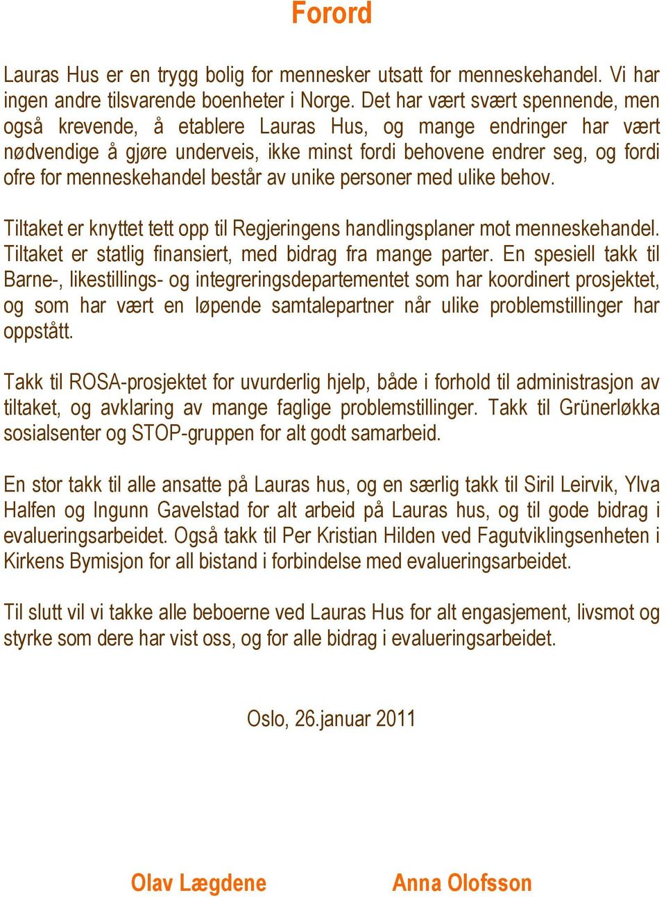 menneskehandel består av unike personer med ulike behov. Tiltaket er knyttet tett opp til Regjeringens handlingsplaner mot menneskehandel. Tiltaket er statlig finansiert, med bidrag fra mange parter.