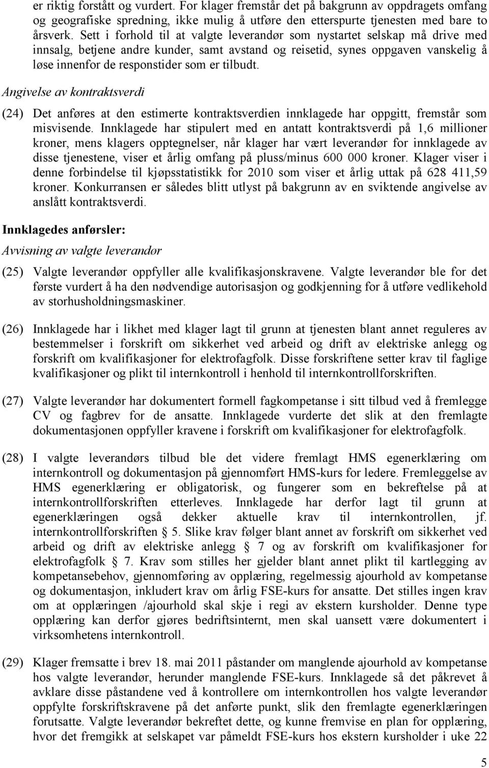 tilbudt. Angivelse av kontraktsverdi (24) Det anføres at den estimerte kontraktsverdien innklagede har oppgitt, fremstår som misvisende.