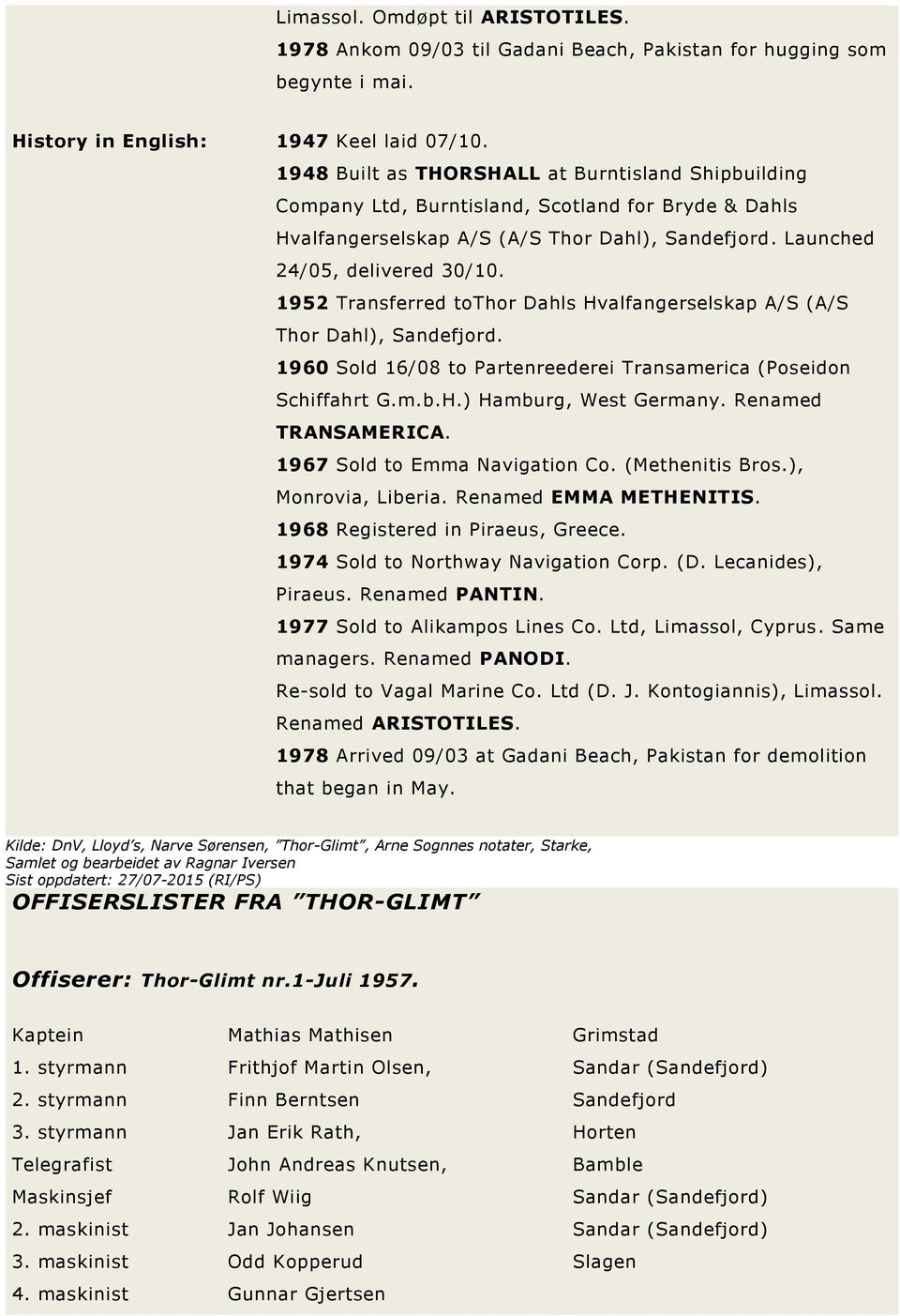1952 Transferred tothor Dahls Hvalfangerselskap A/S (A/S Thor Dahl), Sandefjord. 1960 Sold 16/08 to Partenreederei Transamerica (Poseidon Schiffahrt G.m.b.H.) Hamburg, West Germany.