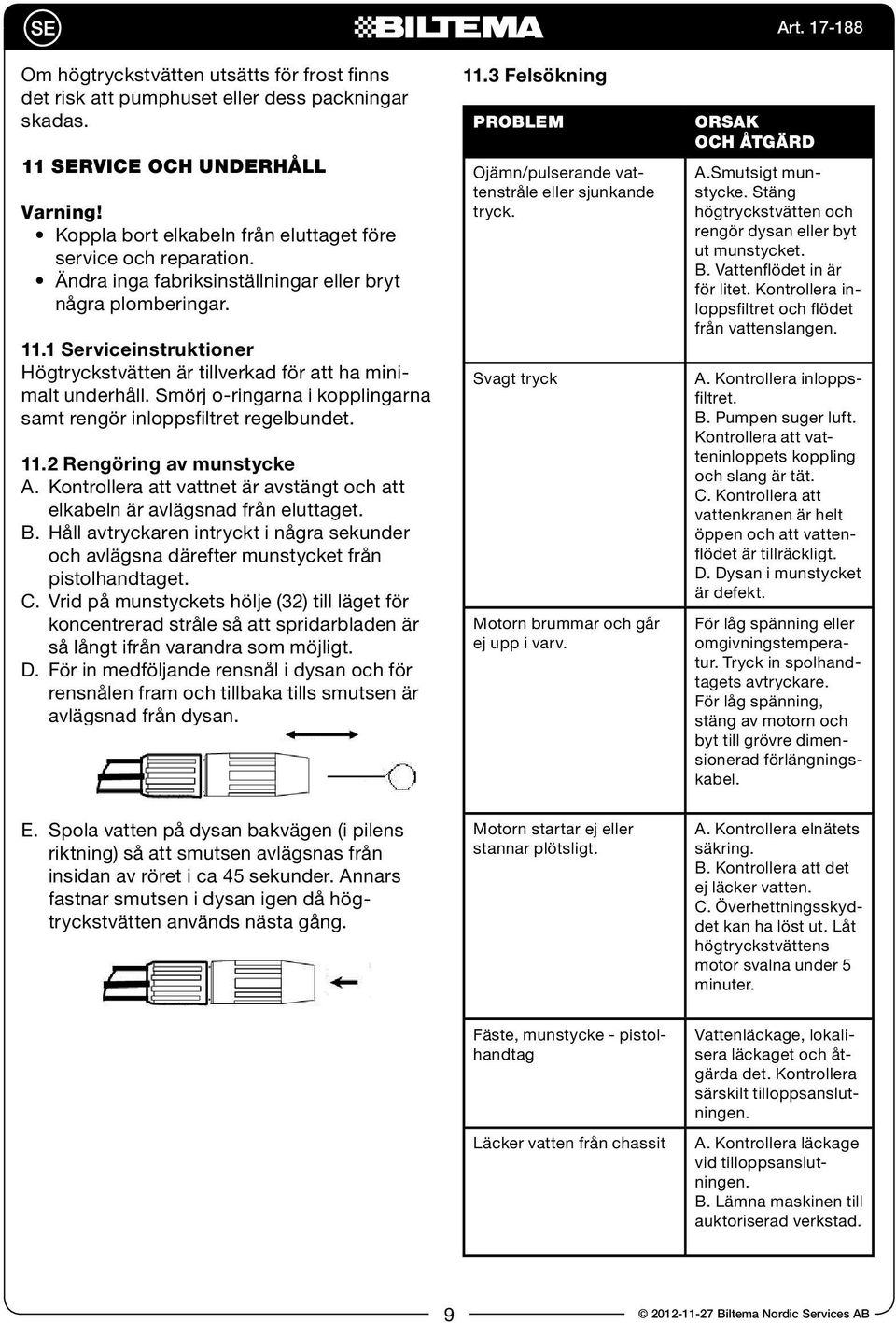 Smörj o-ringarna i kopplingarna samt rengör inloppsfiltret regelbundet. 11.2 Rengöring av munstycke A. Kontrollera att vattnet är avstängt och att elkabeln är avlägsnad från eluttaget. B.