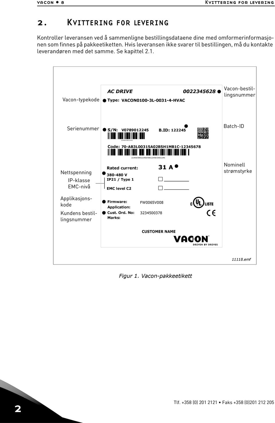 Vacon-typekode AC DRIVE 0022345628 Type: VACON0100-3L-0031-4-HVAC Vacon-bestillingsnummer Serienummer S/N: V0789012245 B.