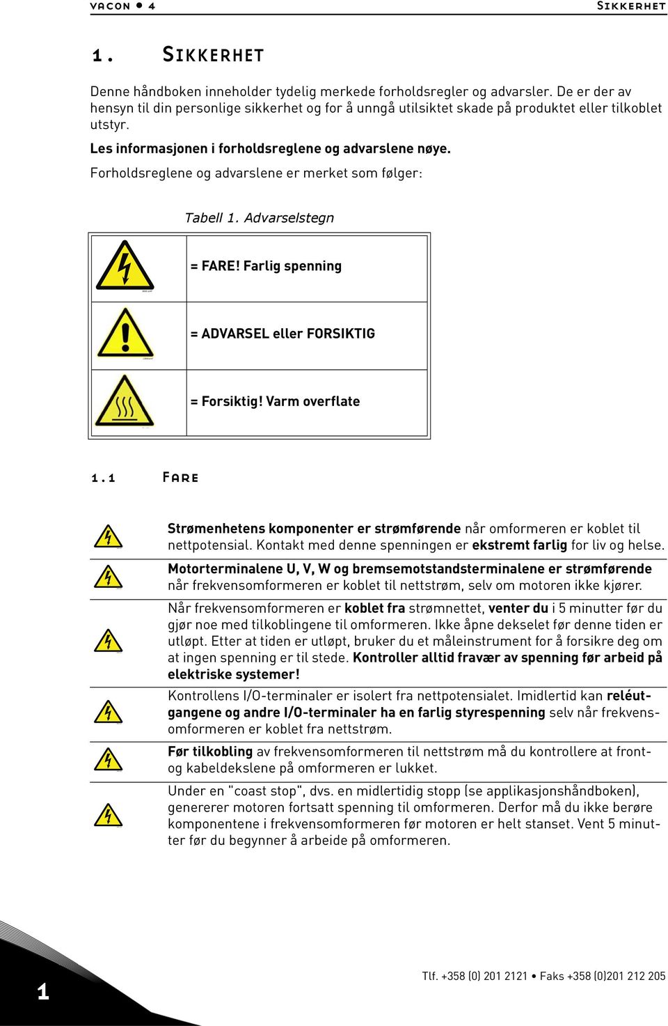 Forholdsreglene og advarslene er merket som følger: Tabell 1. Advarselstegn = FARE! Farlig spenning = ADVARSEL eller FORSIKTIG = Forsiktig! Varm overflate 1.