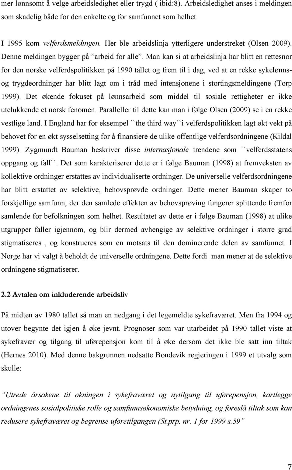 Man kan si at arbeidslinja har blitt en rettesnor for den norske velferdspolitikken på 1990 tallet og frem til i dag, ved at en rekke sykelønnsog trygdeordninger har blitt lagt om i tråd med