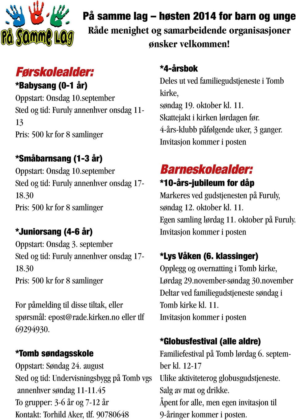 30 Pris: 500 kr for 8 samlinger *Juniorsang (4-6 år) Oppstart: Onsdag 3. september Sted og tid: Furuly annenhver onsdag 17-18.