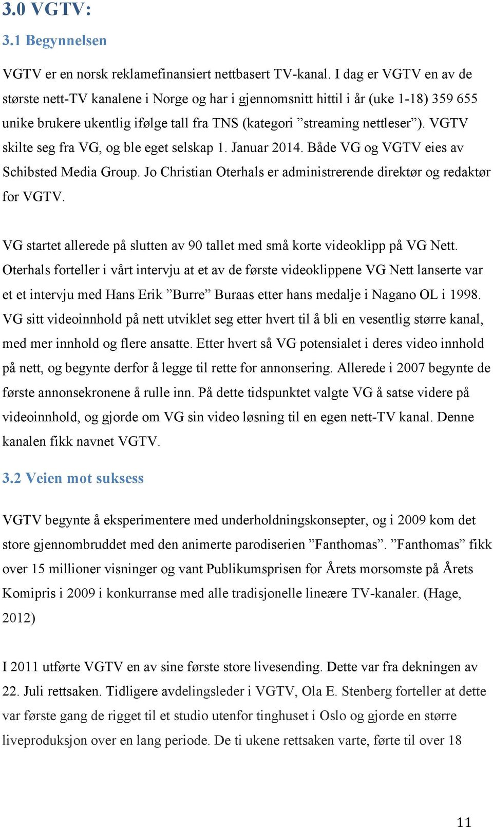 VGTV skilte seg fra VG, og ble eget selskap 1. Januar 2014. Både VG og VGTV eies av Schibsted Media Group. Jo Christian Oterhals er administrerende direktør og redaktør for VGTV.