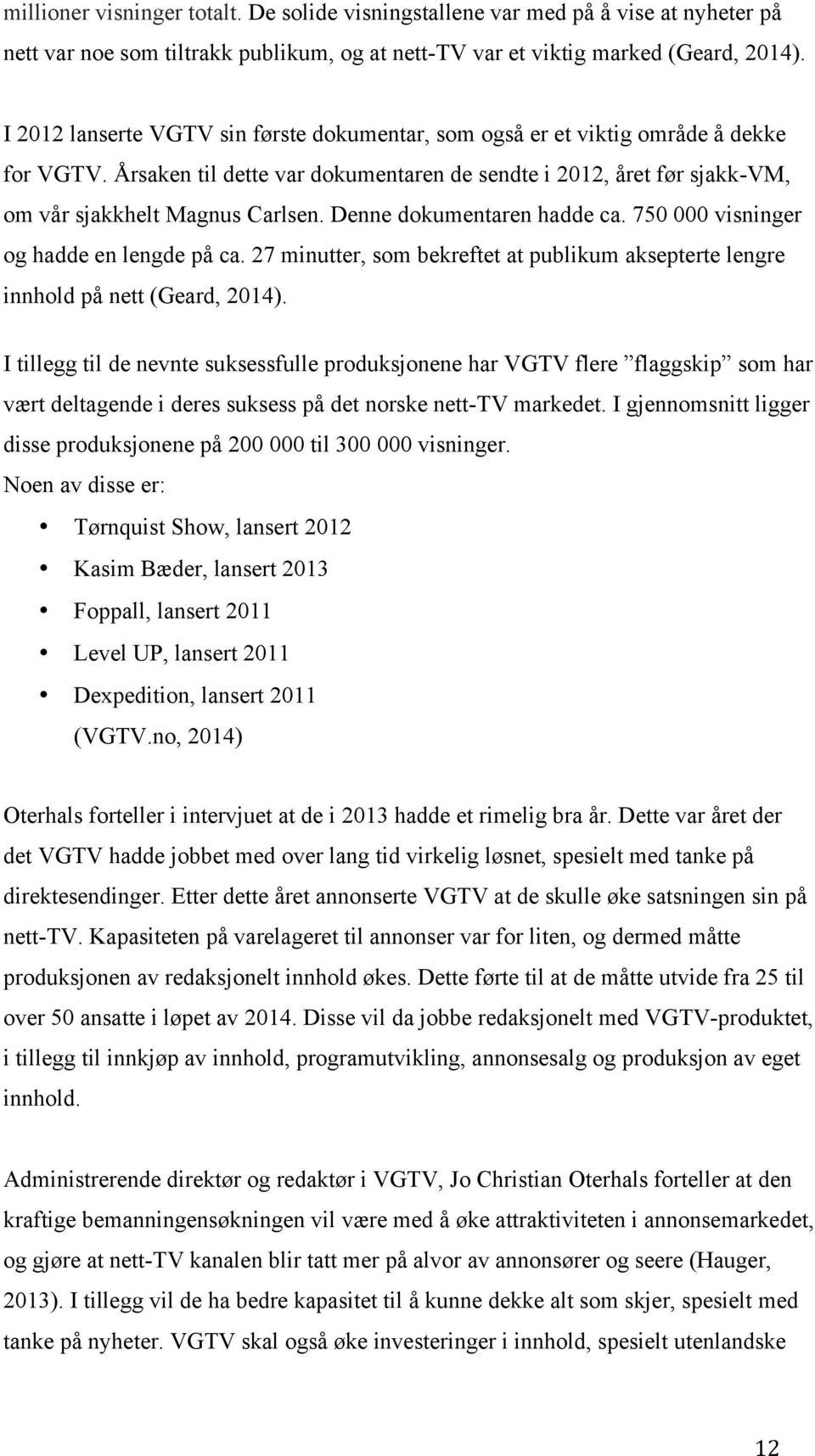 Denne dokumentaren hadde ca. 750 000 visninger og hadde en lengde på ca. 27 minutter, som bekreftet at publikum aksepterte lengre innhold på nett (Geard, 2014).