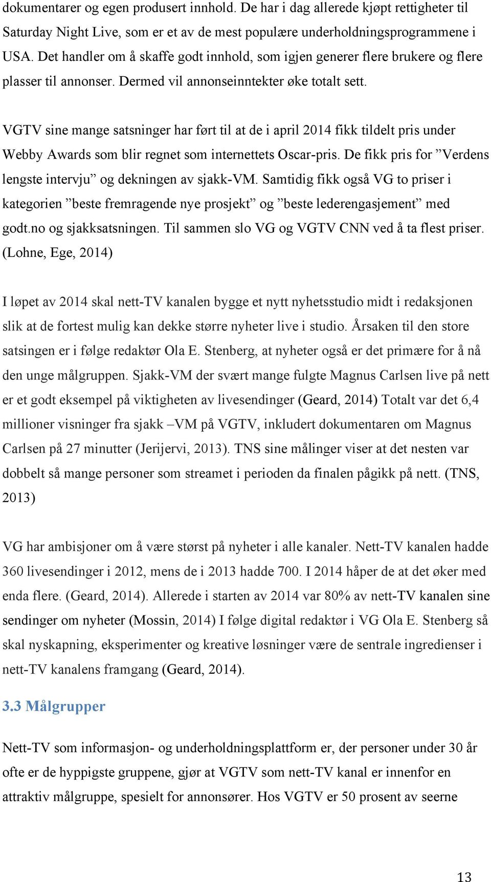 VGTV sine mange satsninger har ført til at de i april 2014 fikk tildelt pris under Webby Awards som blir regnet som internettets Oscar-pris.