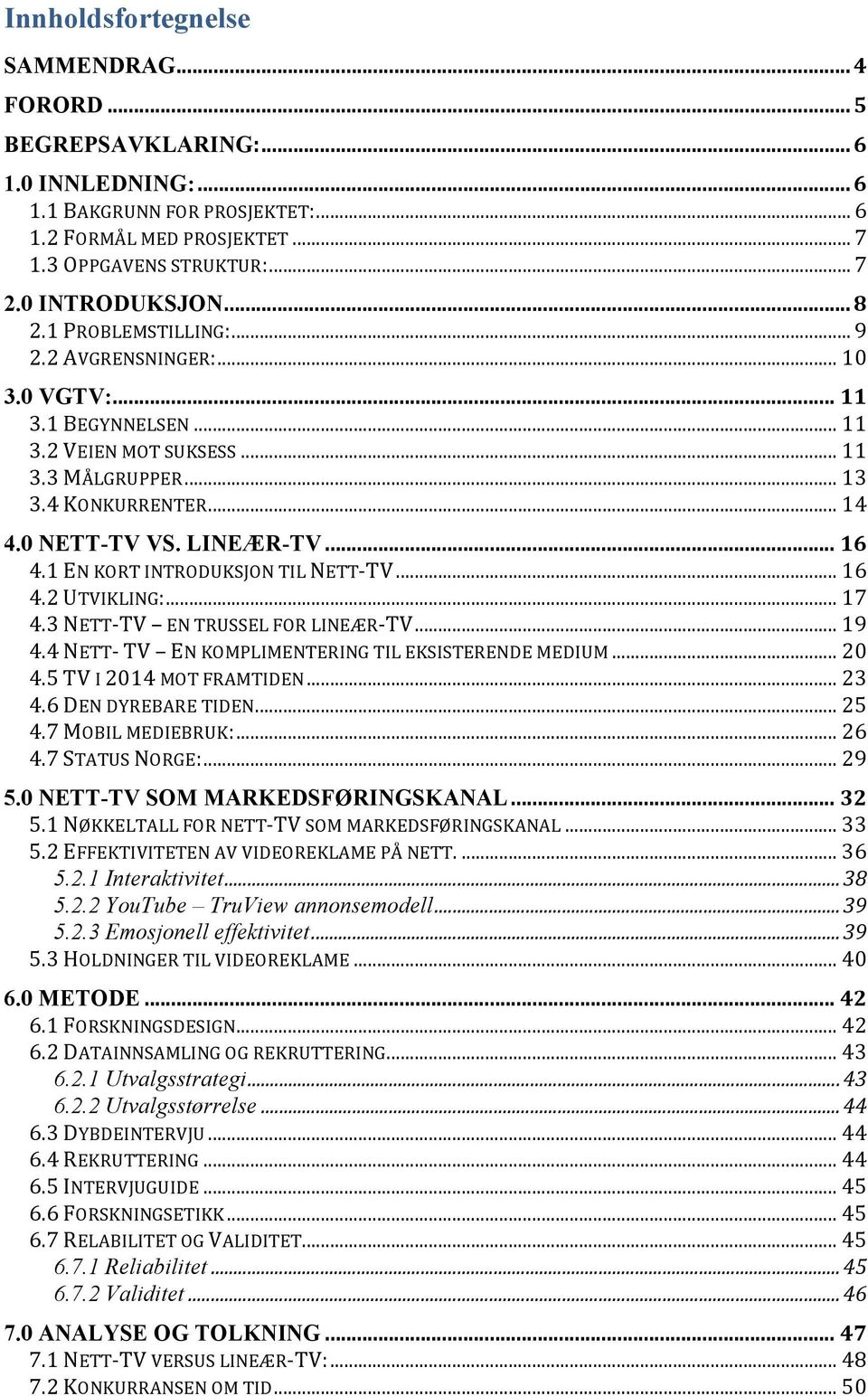 LINEÆR-TV... 16 4.1 EN KORT INTRODUKSJON TIL NETT- TV... 16 4.2 UTVIKLING:... 17 4.3 NETT- TV EN TRUSSEL FOR LINEÆR- TV... 19 4.4 NETT- TV EN KOMPLIMENTERING TIL EKSISTERENDE MEDIUM... 20 4.