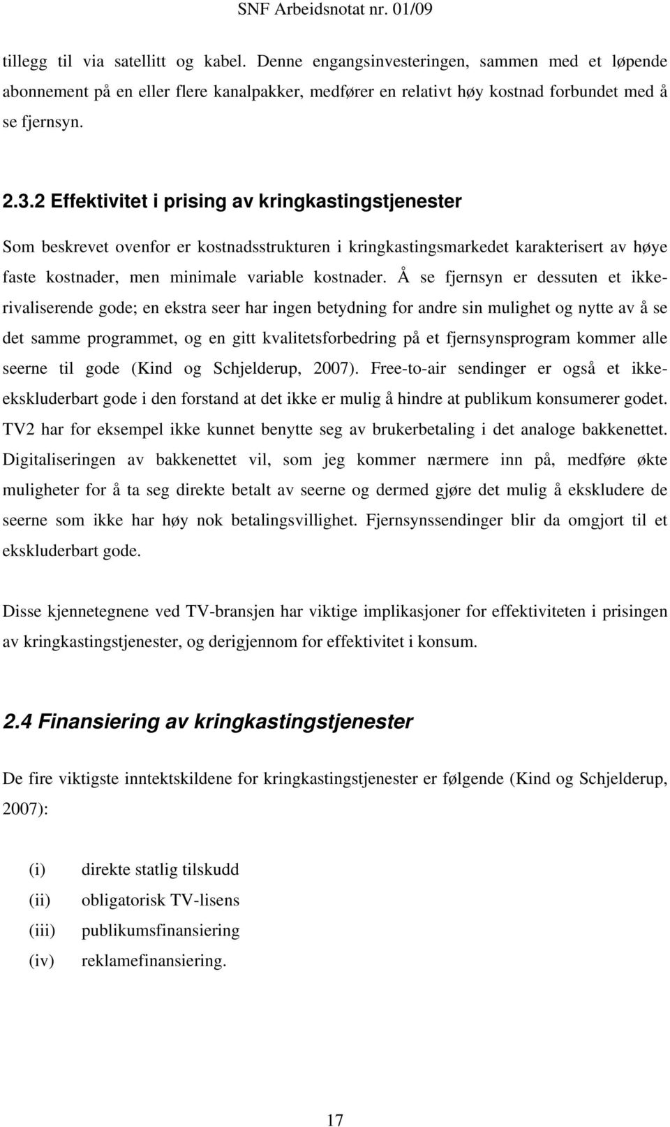 Å se fjernsyn er dessuten et ikkerivaliserende gode; en ekstra seer har ingen betydning for andre sin mulighet og nytte av å se det samme programmet, og en gitt kvalitetsforbedring på et