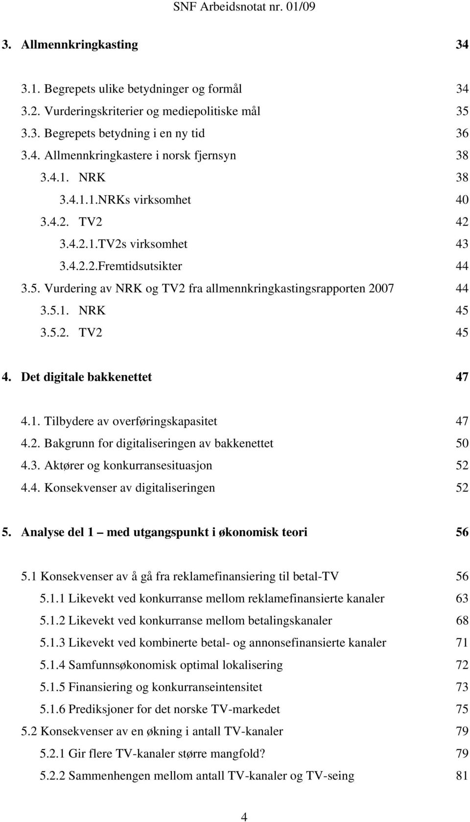 Det digitale bakkenettet 47 4.1. Tilbydere av overføringskapasitet 47 4.2. Bakgrunn for digitaliseringen av bakkenettet 50 4.3. Aktører og konkurransesituasjon 52 4.4. Konsekvenser av digitaliseringen 52 5.