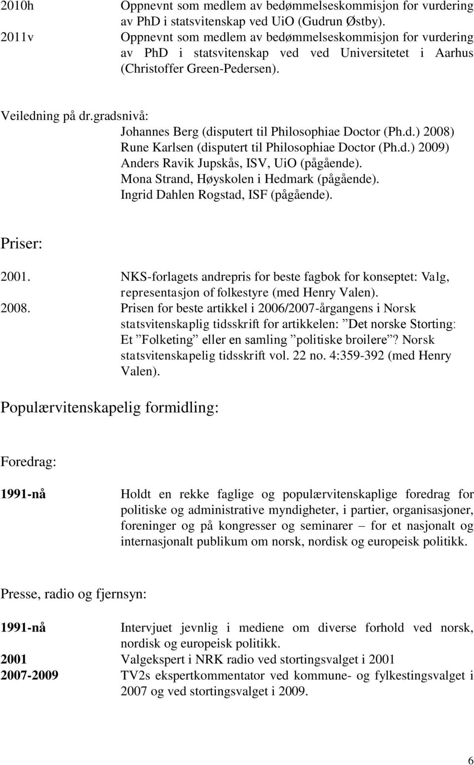 gradsnivå: Johannes Berg (disputert til Philosophiae Doctor (Ph.d.) 2008) Rune Karlsen (disputert til Philosophiae Doctor (Ph.d.) 2009) Anders Ravik Jupskås, ISV, UiO (pågående).