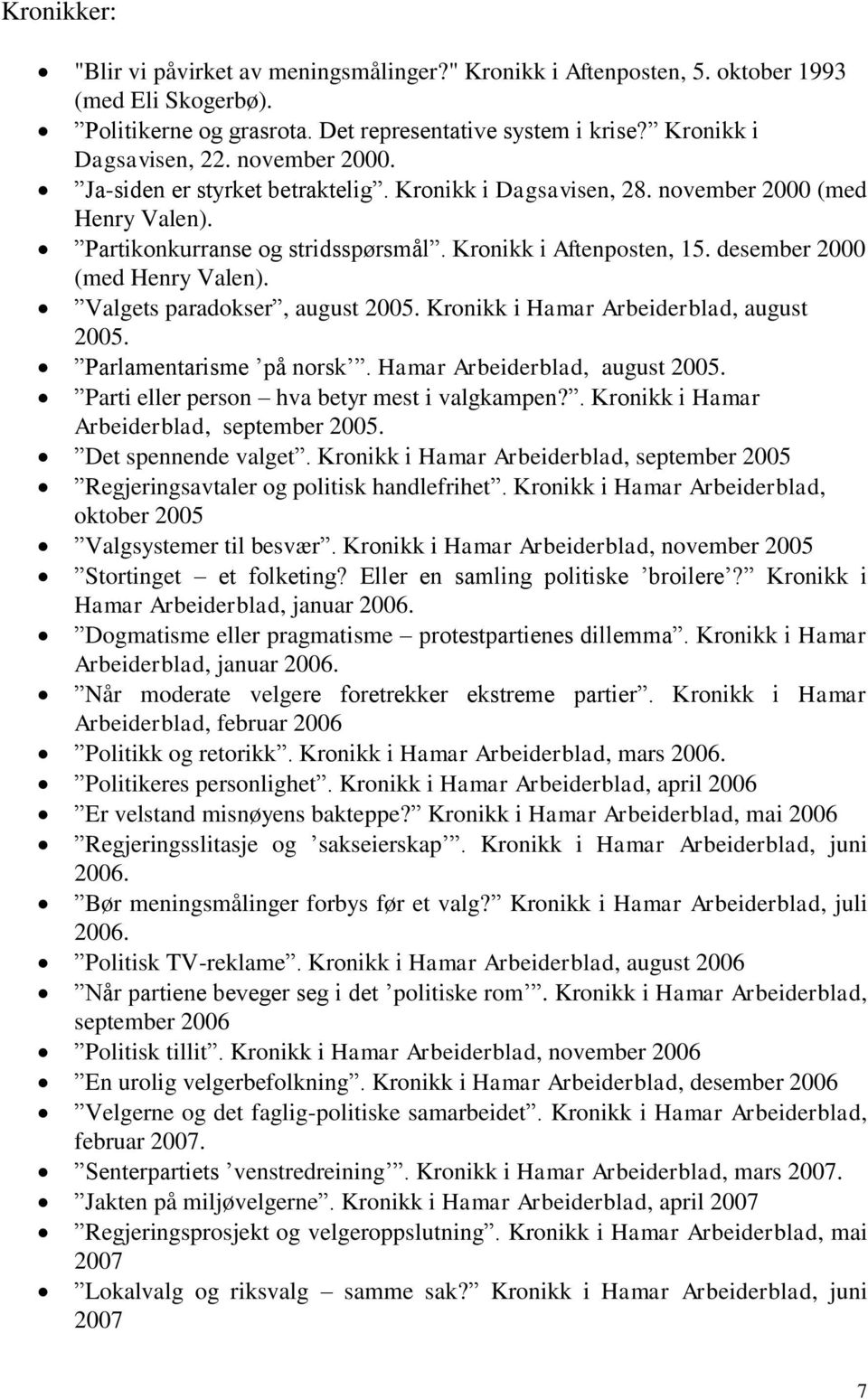 desember 2000 (med Henry Valen). Valgets paradokser, august 2005. Kronikk i Hamar Arbeiderblad, august 2005. Parlamentarisme på norsk. Hamar Arbeiderblad, august 2005. Parti eller person hva betyr mest i valgkampen?