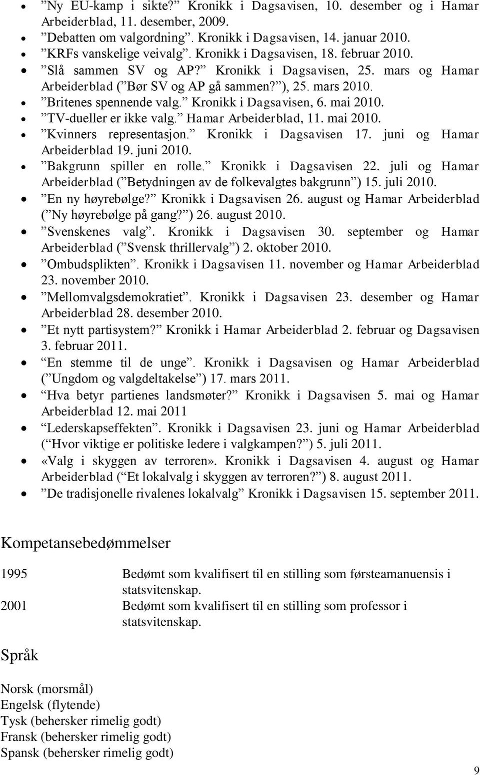 Kronikk i Dagsavisen, 6. mai 2010. TV-dueller er ikke valg. Hamar Arbeiderblad, 11. mai 2010. Kvinners representasjon. Kronikk i Dagsavisen 17. juni og Hamar Arbeiderblad 19. juni 2010.