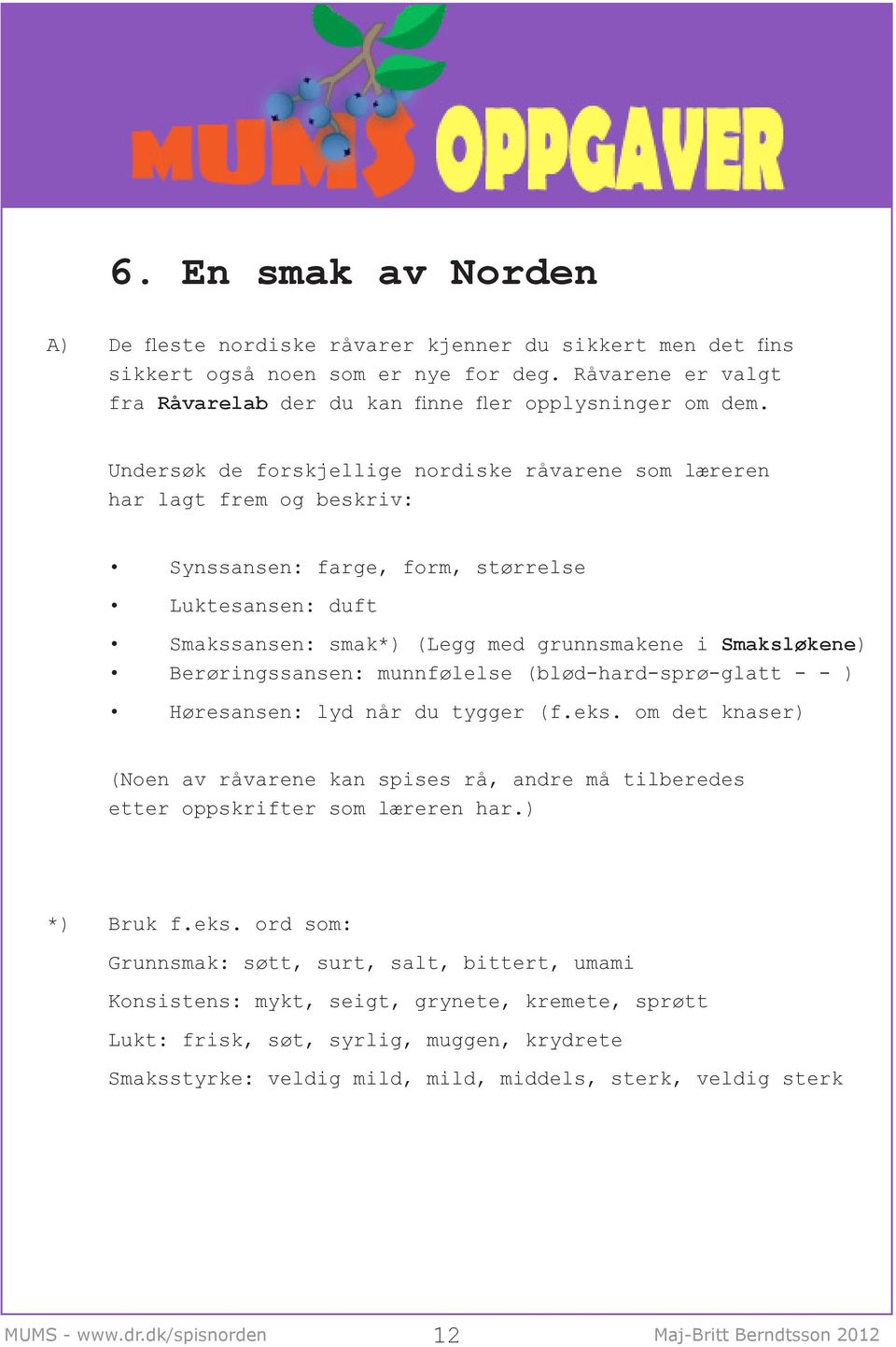 Berøringssansen: munnfølelse (blød-hard-sprø-glatt - - ) Høresansen: lyd når du tygger (f.eks. om det knaser) (Noen av råvarene kan spises rå, andre må tilberedes etter oppskrifter som læreren har.